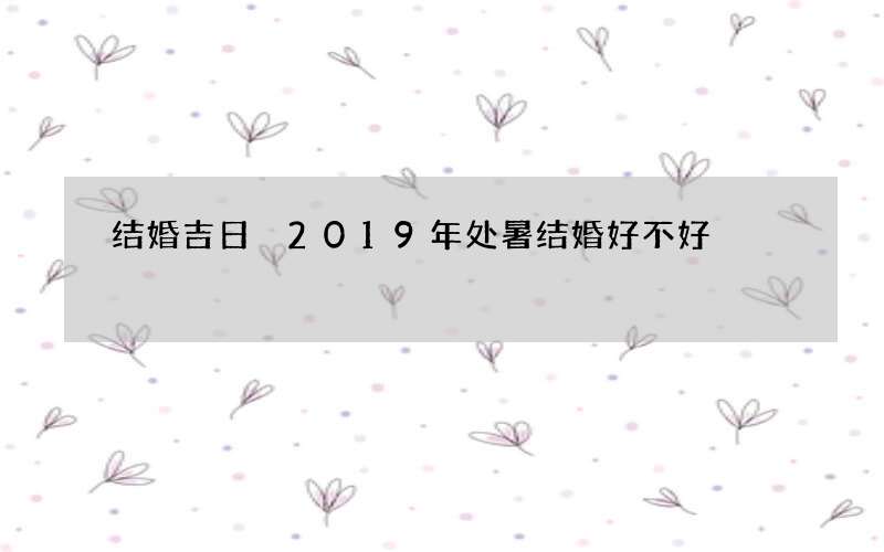 结婚吉日 2019年处暑结婚好不好